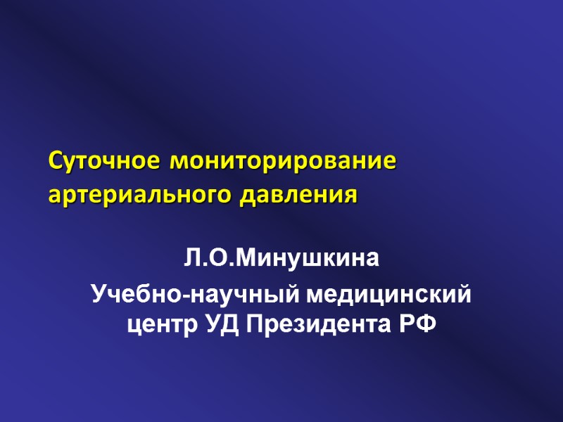 Суточное мониторирование артериального давления Л.О.Минушкина Учебно-научный медицинский центр УД Президента РФ